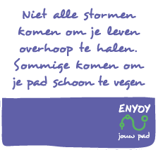 ENYOY: Niet alle stormen komen om je leven overhoop te halen. Sommige komen om 
      je pad schoon te vegen